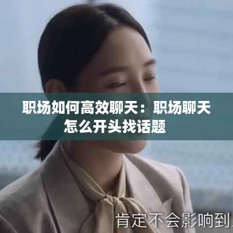 职场如何高效聊天：职场聊天怎么开头找话题 