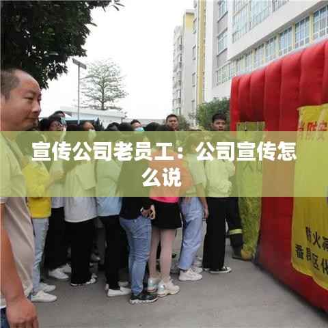 宣传公司老员工:公司宣传怎么说