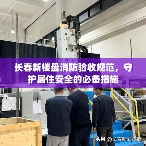 长春新楼盘消防验收规范,守护居住安全的必备措施