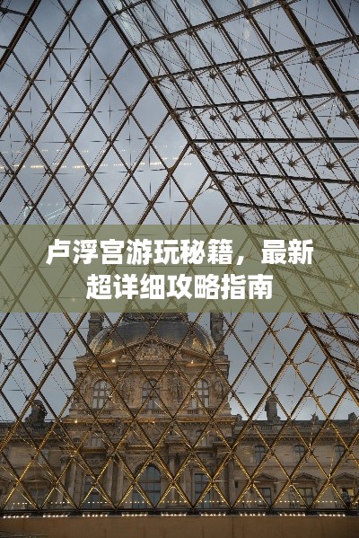 卢浮宫游玩秘籍,最新超详细攻略指南