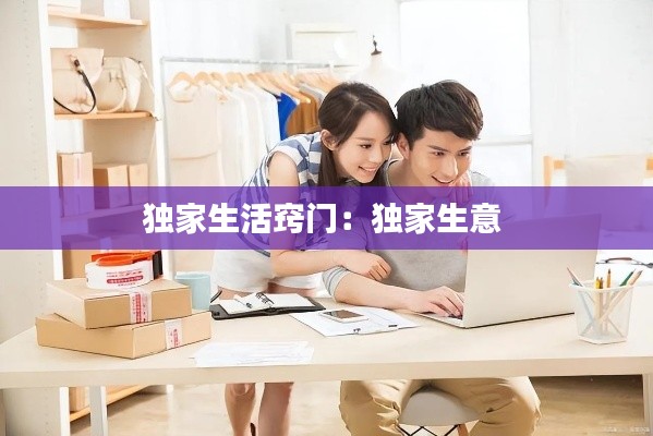 独家生活窍门:独家生意