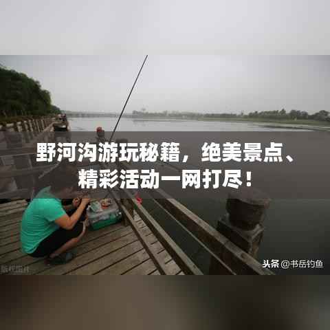野河沟游玩秘籍,绝美景点、精彩活动一网打尽!