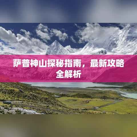 萨普神山探秘指南,最新攻略全解析