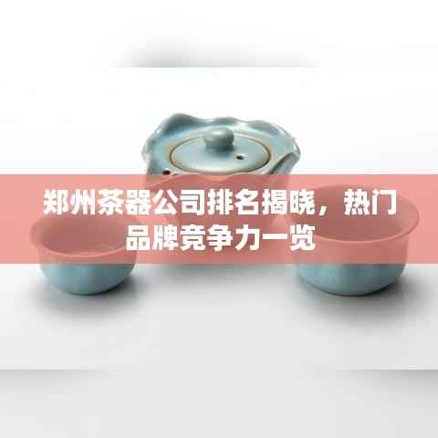郑州茶器公司排名揭晓,热门品牌竞争力一览