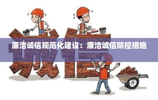 廉洁诚信规范化建设:廉洁诚信防控措施