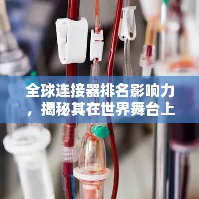 全球连接器排名影响力，揭秘其在世界舞台上的关键地位