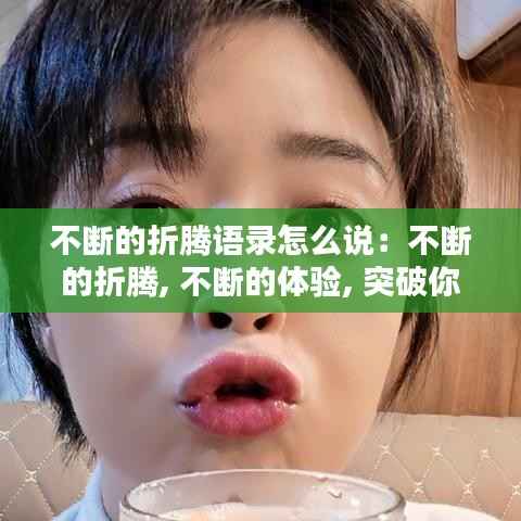 不断的折腾语录怎么说：不断的折腾, 不断的体验, 突破你的认知 