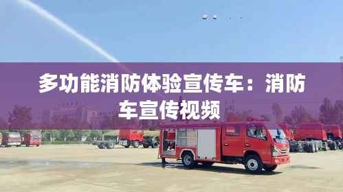 多功能消防体验宣传车:消防车宣传视频