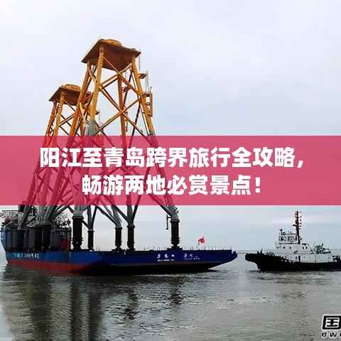 阳江至青岛跨界旅行全攻略,畅游两地必赏景点!