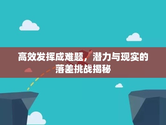 高效发挥成难题,潜力与现实的落差挑战揭秘