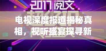 电视深度报道揭秘真相,视听盛宴探寻新闻深层内涵
