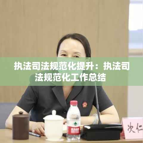 执法司法规范化提升:执法司法规范化工作总结