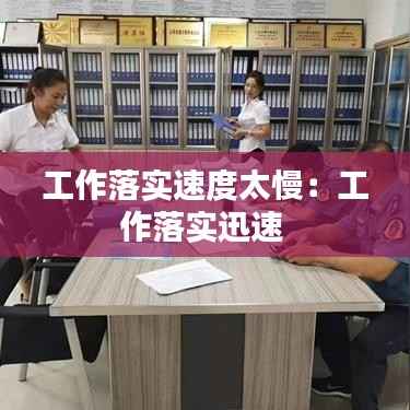 工作落实速度太慢:工作落实迅速