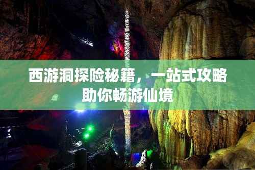 西游洞探险秘籍，一站式攻略助你畅游仙境