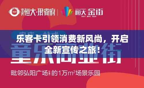 乐客卡引领消费新风尚，开启全新宣传之旅！