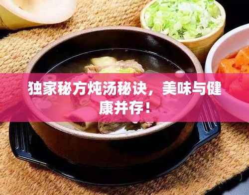 独家秘方炖汤秘诀，美味与健康并存！