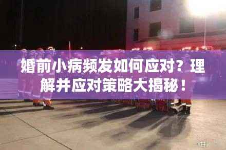 婚前小病频发如何应对?理解并应对策略大揭秘!
