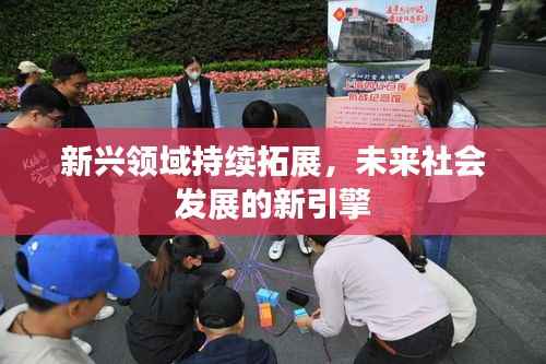 新兴领域持续拓展，未来社会发展的新引擎