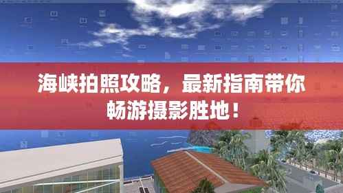 海峡拍照攻略,最新指南带你畅游摄影胜地!