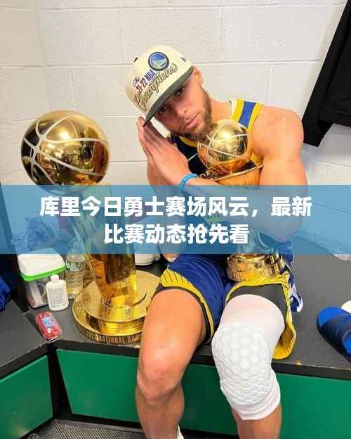 库里今日勇士赛场风云,最新比赛动态抢先看