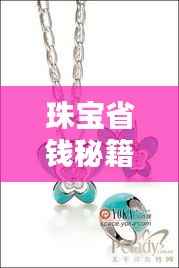 珠宝省钱秘籍,最新攻略助你轻松选购优质珠宝,预算无忧!