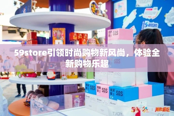 59store引领时尚购物新风尚,体验全新购物乐趣