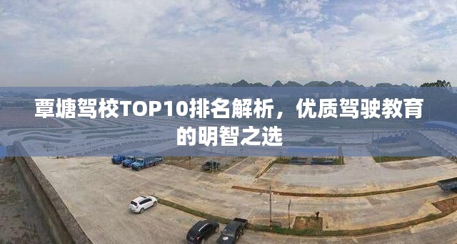 覃塘驾校TOP10排名解析,优质驾驶教育的明智之选