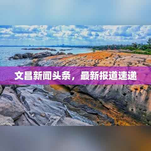 文昌新闻头条,最新报道速递