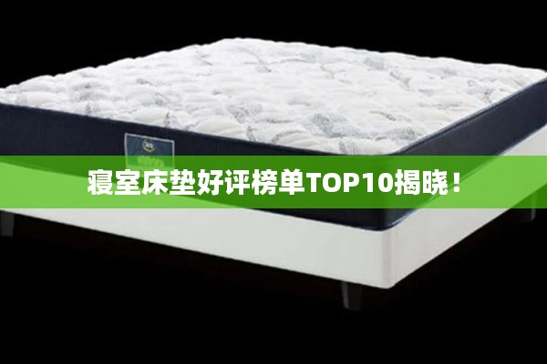 寝室床垫好评榜单TOP10揭晓!