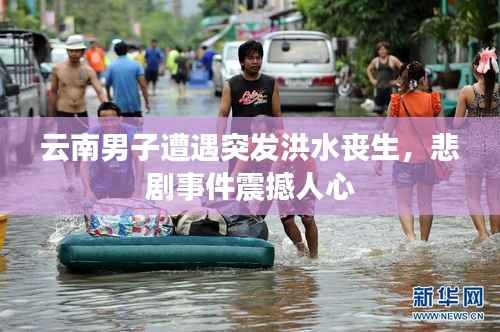 云南男子遭遇突发洪水丧生,悲剧事件震撼人心