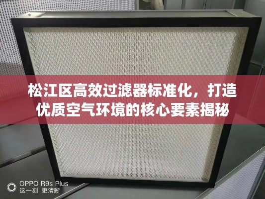 松江区高效过滤器标准化,打造优质空气环境的核心要素揭秘