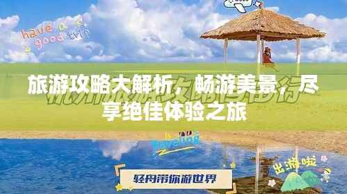 旅游攻略大解析,畅游美景,尽享绝佳体验之旅