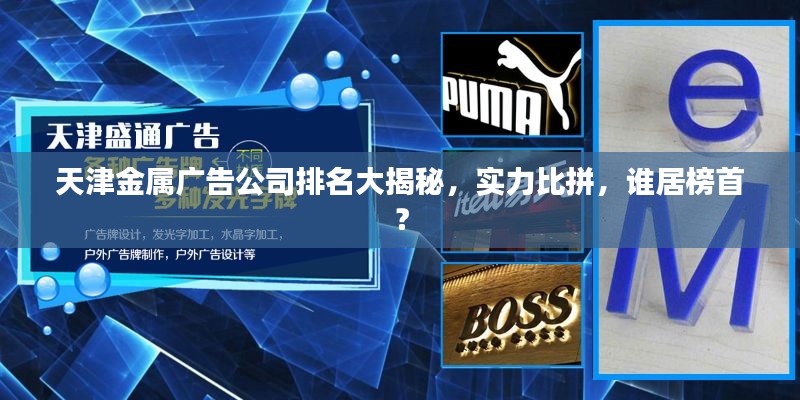 天津金属广告公司排名大揭秘,实力比拼,谁居榜首?