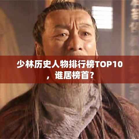 少林历史人物排行榜TOP10,谁居榜首?