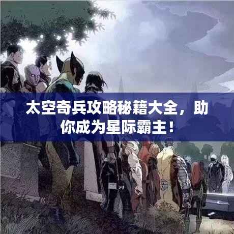 太空奇兵攻略秘籍大全,助你成为星际霸主!