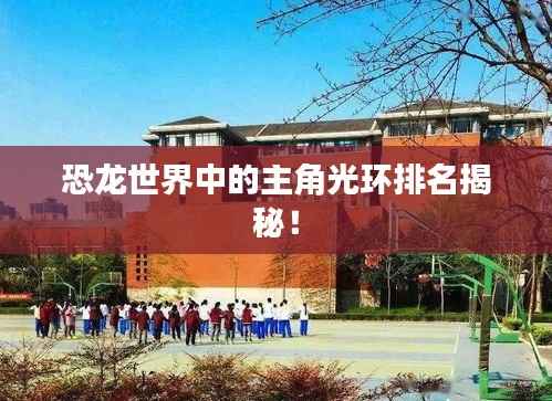 恐龙世界中的主角光环排名揭秘!