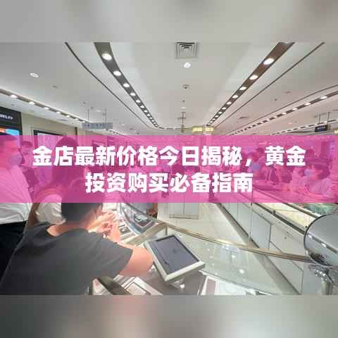 金店最新价格今日揭秘，黄金投资购买必备指南