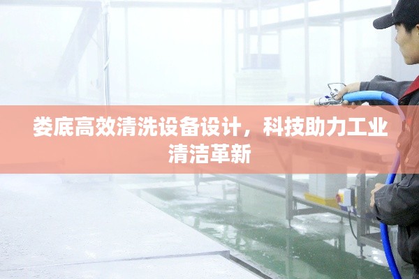 娄底高效清洗设备设计,科技助力工业清洁革新