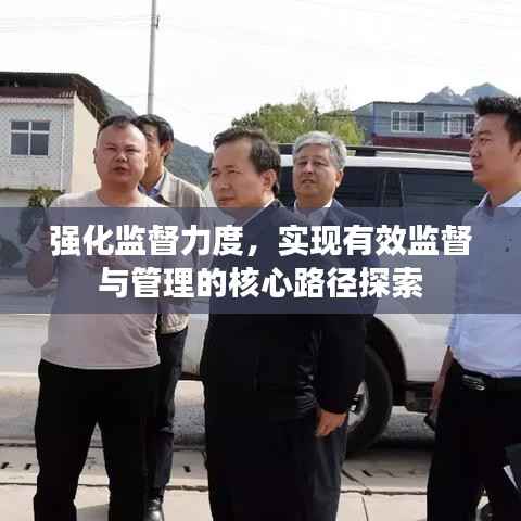 强化监督力度,实现有效监督与管理的核心路径探索