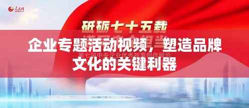 企业专题活动视频,塑造品牌文化的关键利器