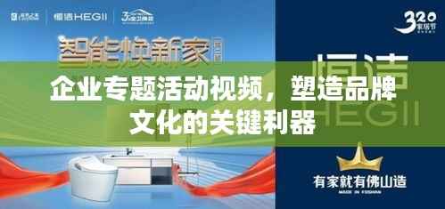企业专题活动视频,塑造品牌文化的关键利器