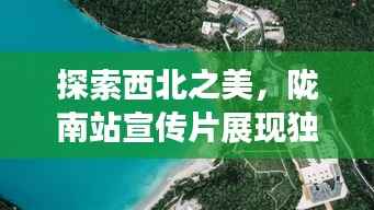 探索西北之美,陇南站宣传片展现独特魅力