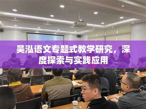 吴泓语文专题式教学研究，深度探索与实践应用