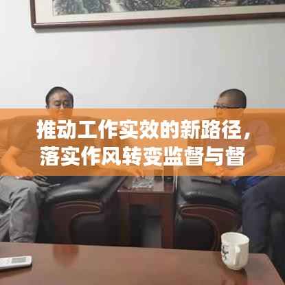推动工作实效的新路径，落实作风转变监督与督促实践