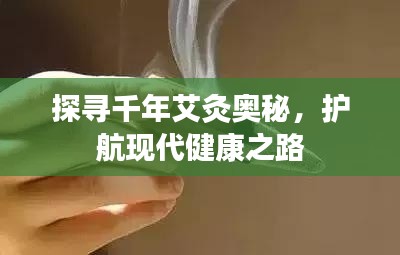 探寻千年艾灸奥秘,护航现代健康之路
