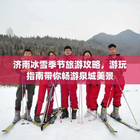济南冰雪季节旅游攻略,游玩指南带你畅游泉城美景
