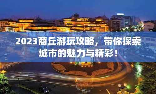 2023商丘游玩攻略，带你探索城市的魅力与精彩！