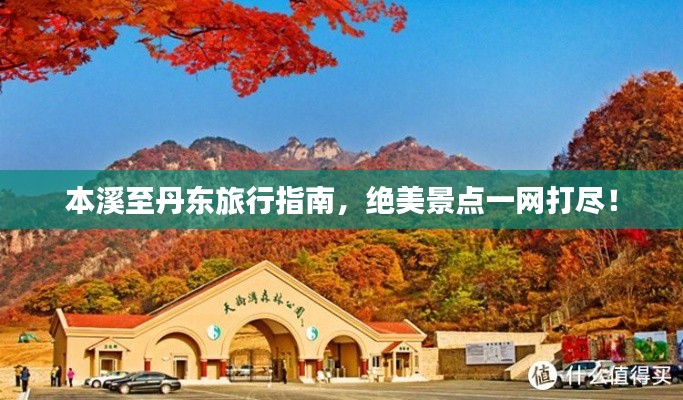本溪至丹东旅行指南,绝美景点一网打尽!