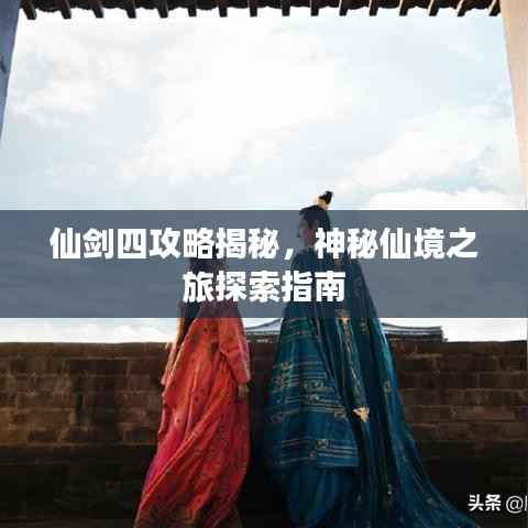 仙剑四攻略揭秘,神秘仙境之旅探索指南