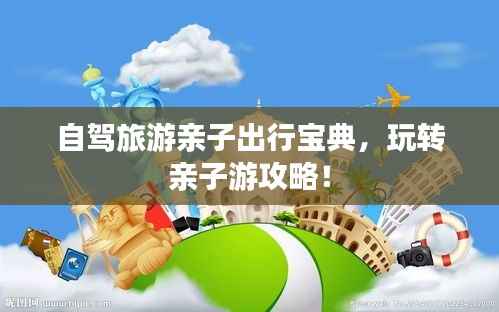 自驾旅游亲子出行宝典,玩转亲子游攻略!